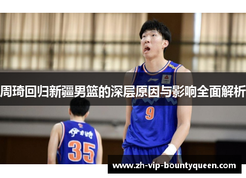 周琦回归新疆男篮的深层原因与影响全面解析