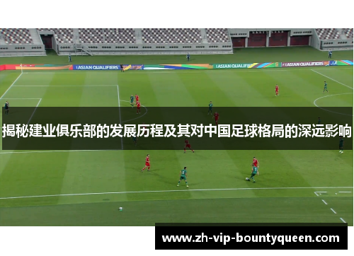揭秘建业俱乐部的发展历程及其对中国足球格局的深远影响