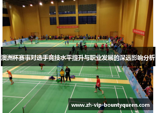 澳洲杯赛事对选手竞技水平提升与职业发展的深远影响分析