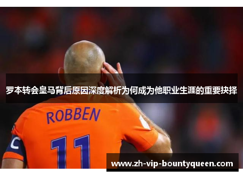 罗本转会皇马背后原因深度解析为何成为他职业生涯的重要抉择 罗本转会皇马背后原因深度解析为何成为他职业生涯的重要抉择