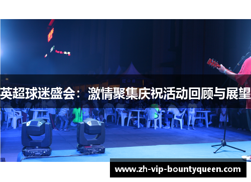 英超球迷盛会:激情聚集庆祝活动回顾与展望 英超球迷盛会:激情聚集庆祝活动回顾与展望