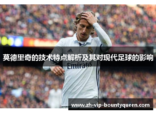 莫德里奇的技术特点解析及其对现代足球的影响