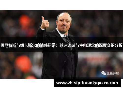 贝尼特斯与纽卡斯尔的情感纽带：球迷忠诚与主帅理念的深度交织分析