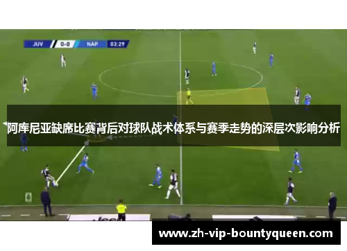 阿库尼亚缺席比赛背后对球队战术体系与赛季走势的深层次影响分析