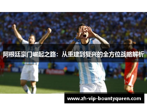 阿根廷豪门崛起之路：从重建到复兴的全方位战略解析