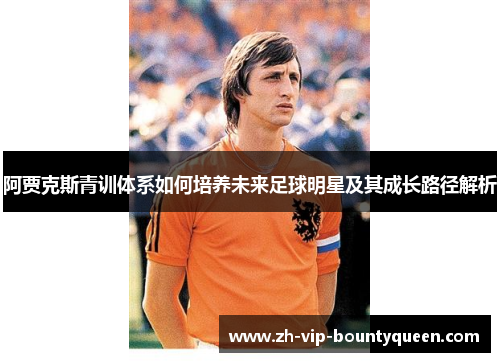 阿贾克斯青训体系如何培养未来足球明星及其成长路径解析