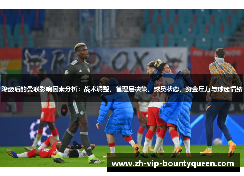 降级后的曼联影响因素分析：战术调整、管理层决策、球员状态、资金压力与球迷情绪