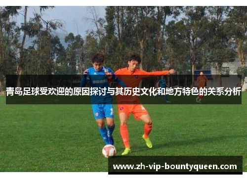 青岛足球受欢迎的原因探讨与其历史文化和地方特色的关系分析