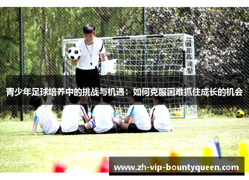 青少年足球培养中的挑战与机遇：如何克服困难抓住成长的机会