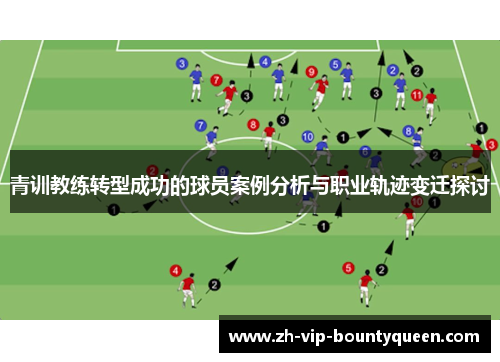 青训教练转型成功的球员案例分析与职业轨迹变迁探讨