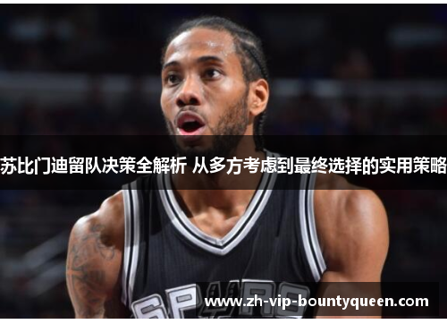 苏比门迪留队决策全解析 从多方考虑到最终选择的实用策略