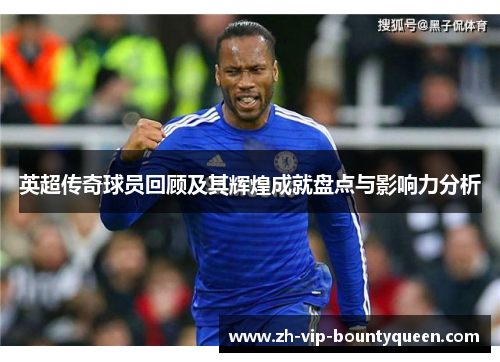 英超传奇球员回顾及其辉煌成就盘点与影响力分析