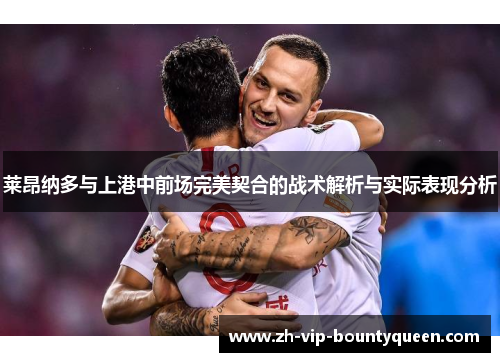 莱昂纳多与上港中前场完美契合的战术解析与实际表现分析