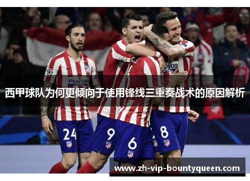 西甲球队为何更倾向于使用锋线三重奏战术的原因解析