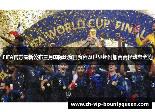 FIFA官方最新公布三月国际比赛日赛程及世界杯附加赛赛程动态全览 FIFA官方最新公布三月国际比赛日赛程及世界杯附加赛赛程动态全览