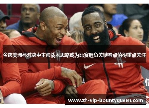 今夜美洲杯对决中主帅战术思路成为比赛胜负关键看点值得重点关注 今夜美洲杯对决中主帅战术思路成为比赛胜负关键看点值得重点关注