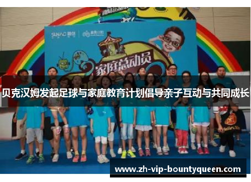 贝克汉姆发起足球与家庭教育计划倡导亲子互动与共同成长