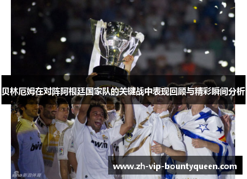 贝林厄姆在对阵阿根廷国家队的关键战中表现回顾与精彩瞬间分析 贝林厄姆在对阵阿根廷国家队的关键战中表现回顾与精彩瞬间分析