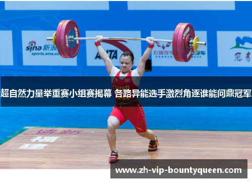 超自然力量举重赛小组赛揭幕 各路异能选手激烈角逐谁能问鼎冠军