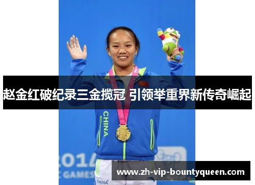 赵金红破纪录三金揽冠 引领举重界新传奇崛起 赵金红破纪录三金揽冠 引领举重界新传奇崛起