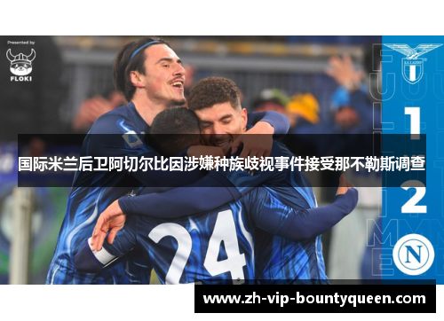 国际米兰后卫阿切尔比因涉嫌种族歧视事件接受那不勒斯调查