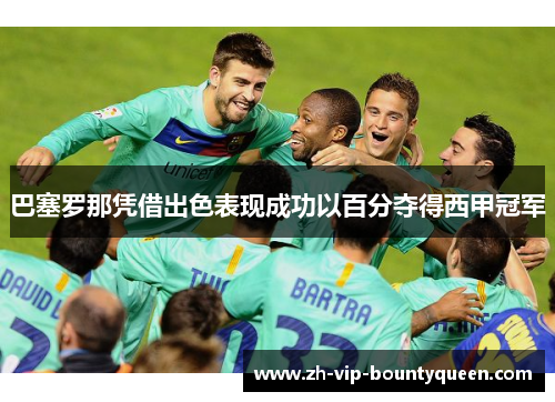 巴塞罗那凭借出色表现成功以百分夺得西甲冠军