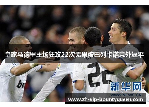 皇家马德里主场狂攻22次无果被巴列卡诺意外逼平 皇家马德里主场狂攻22次无果被巴列卡诺意外逼平