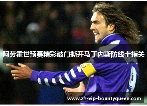 阿劳霍世预赛精彩破门撕开马丁内斯防线十指关 阿劳霍世预赛精彩破门撕开马丁内斯防线十指关