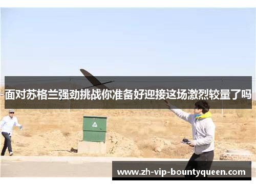 面对苏格兰强劲挑战你准备好迎接这场激烈较量了吗