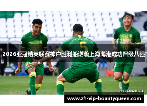 2026亚冠精英联赛神户胜利船逆袭上海海港成功晋级八强