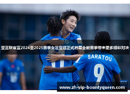 亚足联官宣2024至2025赛季女足亚冠正式启幕全新赛季带来更多精彩对决