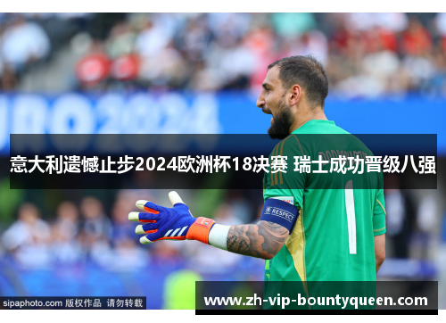 意大利遗憾止步2024欧洲杯18决赛 瑞士成功晋级八强