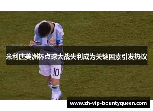 米利唐美洲杯点球大战失利成为关键因素引发热议 米利唐美洲杯点球大战失利成为关键因素引发热议