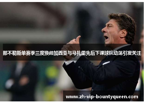 那不勒斯单赛季三度换帅加西亚与马扎里先后下课球队动荡引发关注 那不勒斯单赛季三度换帅加西亚与马扎里先后下课球队动荡引发关注