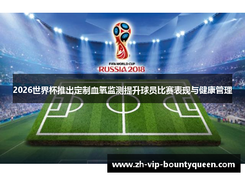 2026世界杯推出定制血氧监测提升球员比赛表现与健康管理 2026世界杯推出定制血氧监测提升球员比赛表现与健康管理