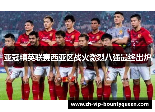 亚冠精英联赛西亚区战火激烈八强最终出炉